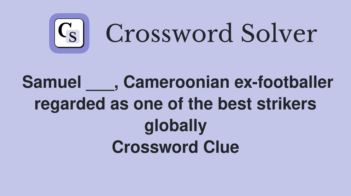 Samuel ___, Cameroonian ex-footballer regarded as one of the best strikers globally Crossword Clue