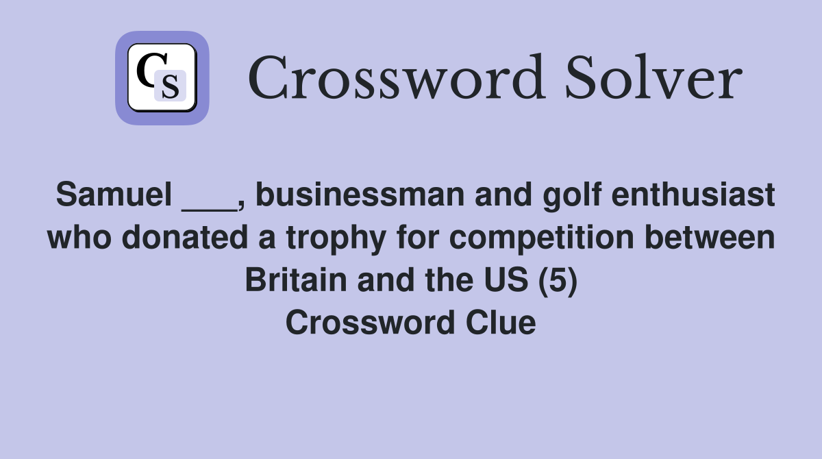 Samuel ___, businessman and golf enthusiast who donated a trophy for competition between Britain and the US (5) Crossword Clue