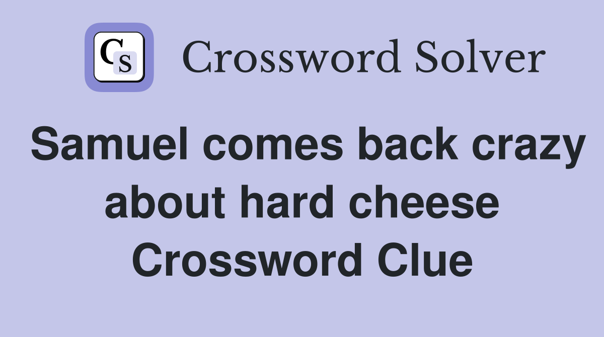 Samuel comes back crazy about hard cheese Crossword Clue