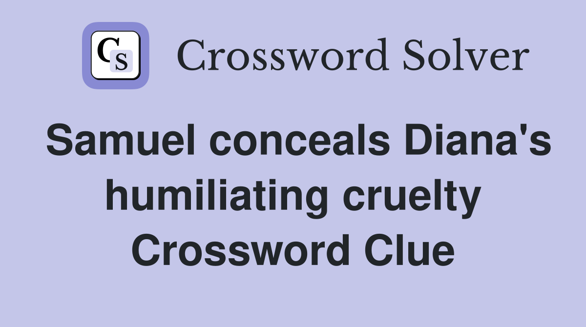 Samuel conceals Diana's humiliating cruelty Crossword Clue