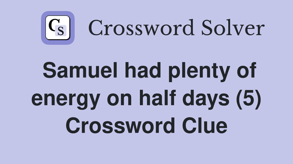 Samuel had plenty of energy on half days (5) Crossword Clue