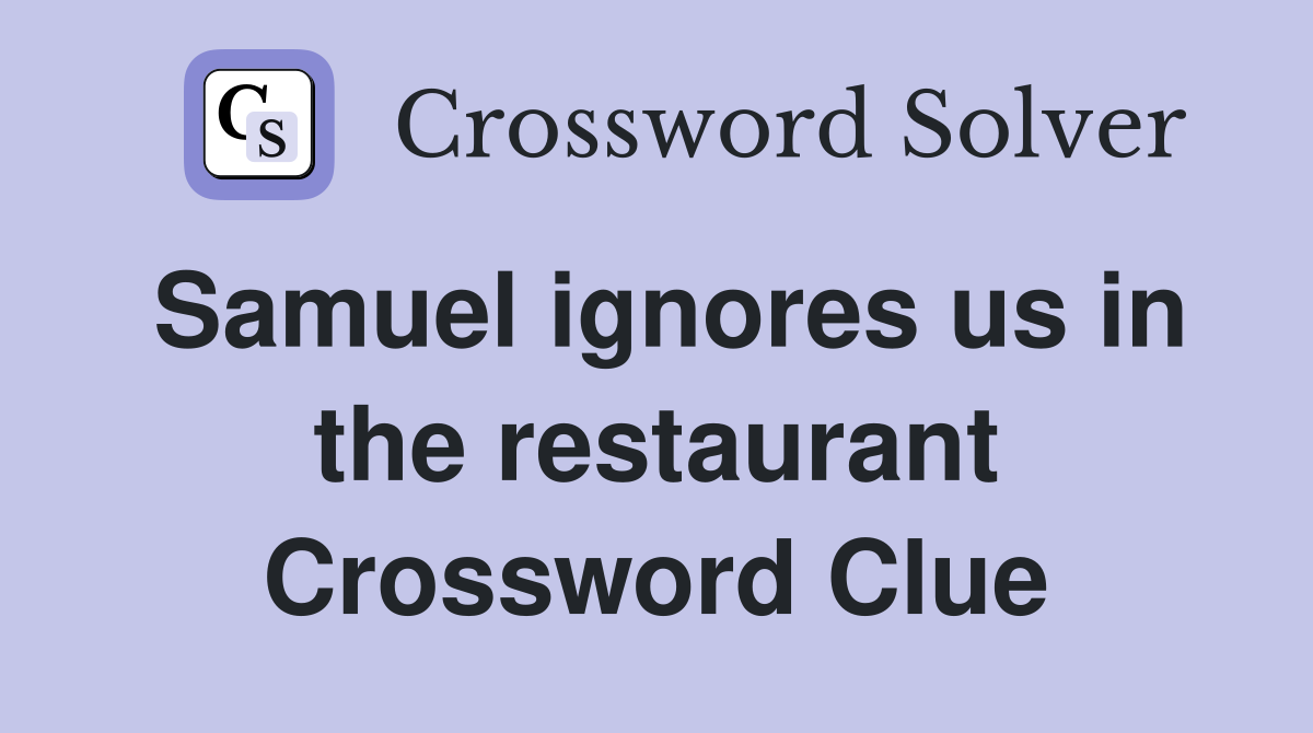 Samuel ignores us in the restaurant Crossword Clue
