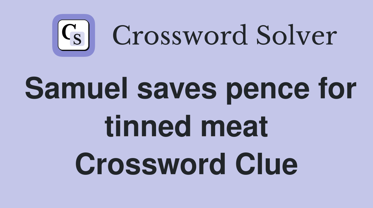 Samuel saves pence for tinned meat Crossword Clue
