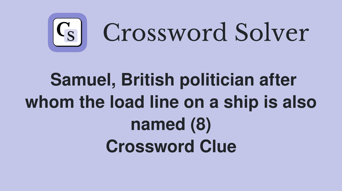 Samuel, British politician after whom the load line on a ship is also named (8) Crossword Clue