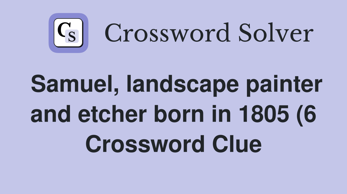 Samuel landscape painter and etcher born in 1805 (6) Crossword Clue Samuel landscape painter and etcher born in 1805 (6) Crossword Clue