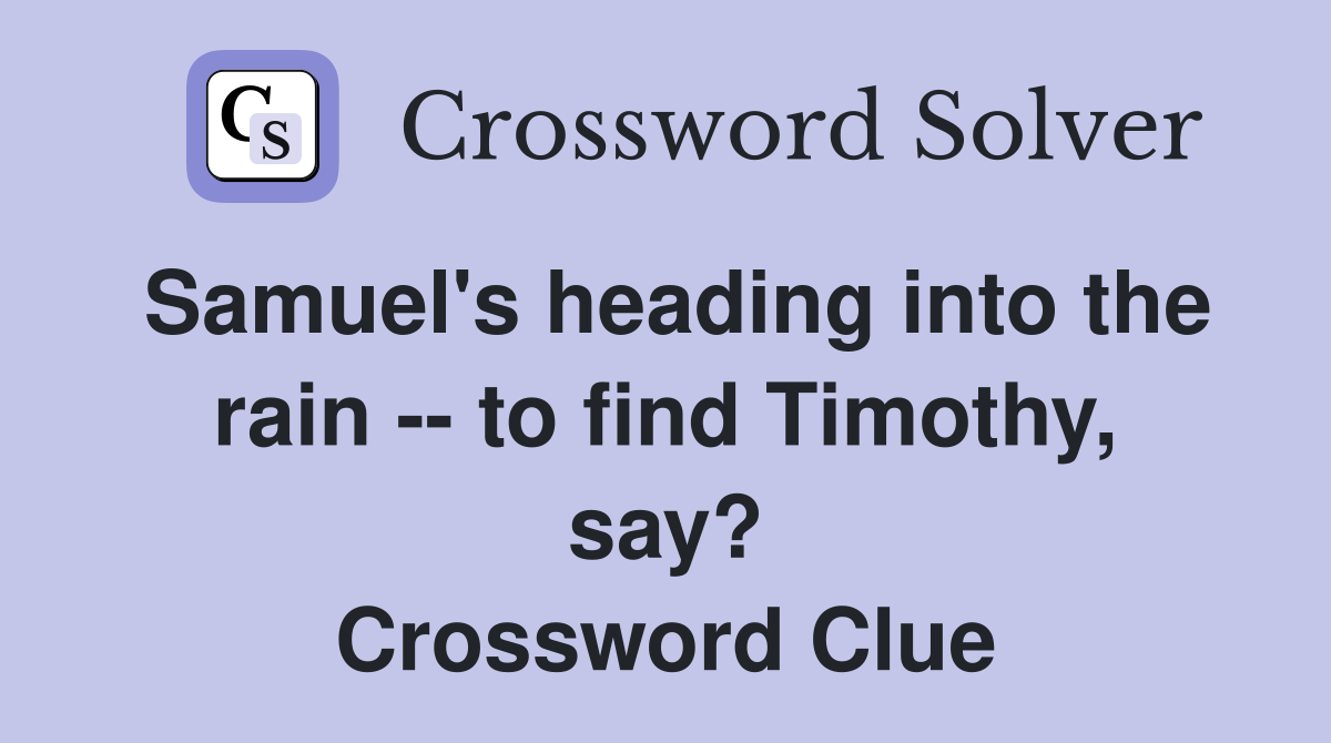 Samuel's heading into the rain -- to find Timothy, say? Crossword Clue