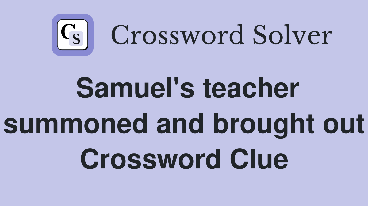 Samuel's teacher summoned and brought out Crossword Clue