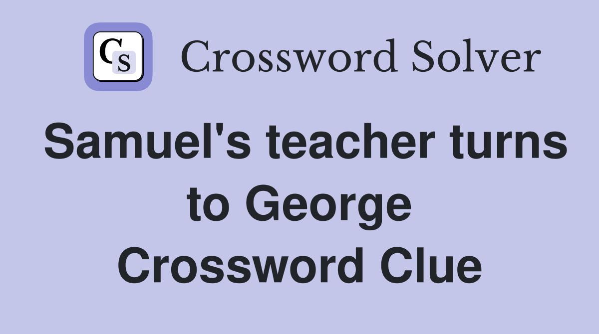 Samuel's teacher turns to George Crossword Clue
