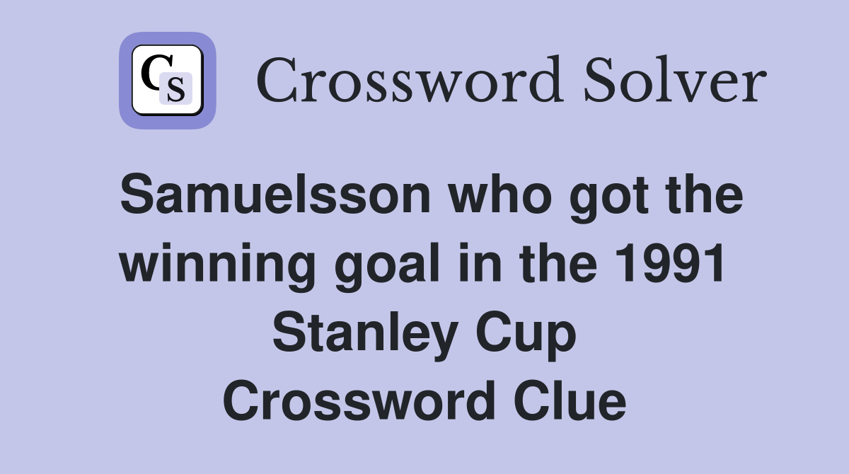 Samuelsson who got the winning goal in the 1991 Stanley Cup Crossword Clue