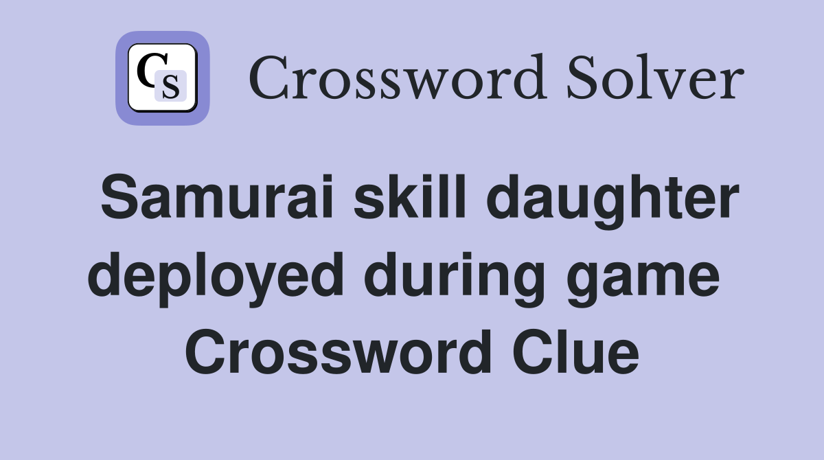 Samurai skill daughter deployed during game  Crossword Clue