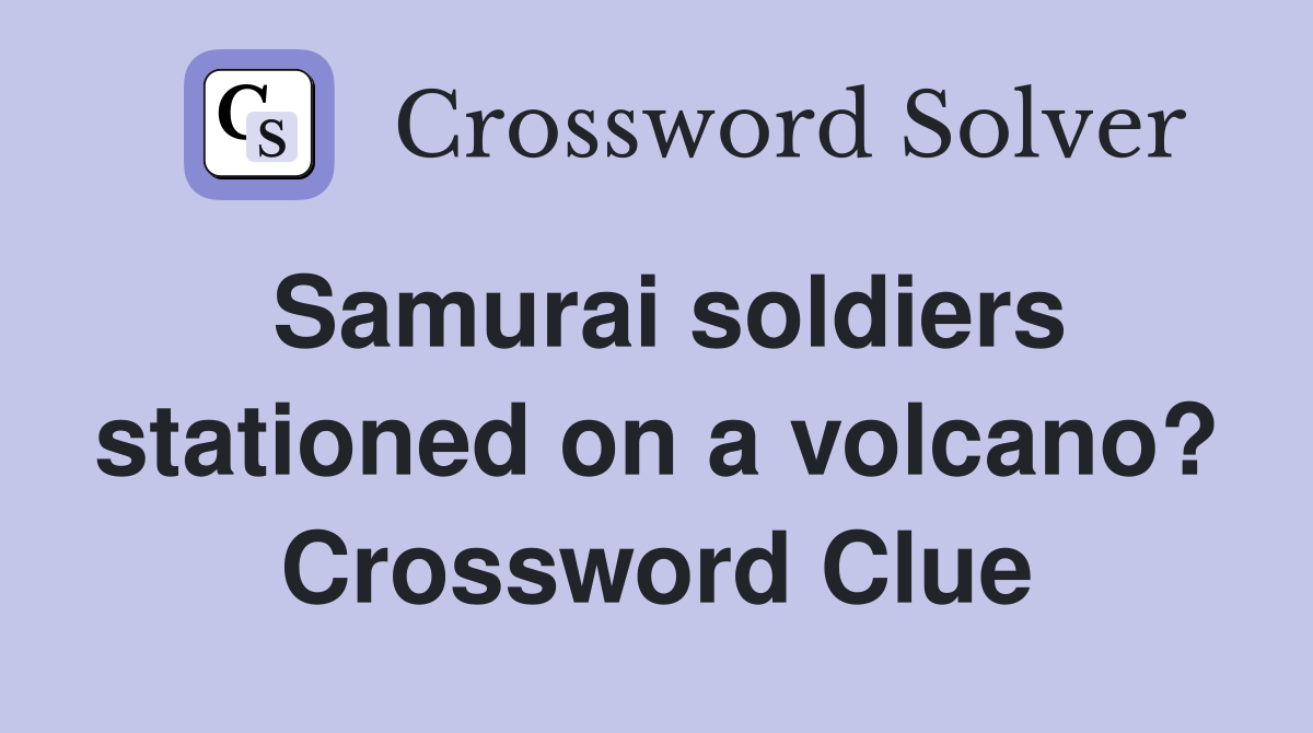 Samurai soldiers stationed on a volcano? Crossword Clue