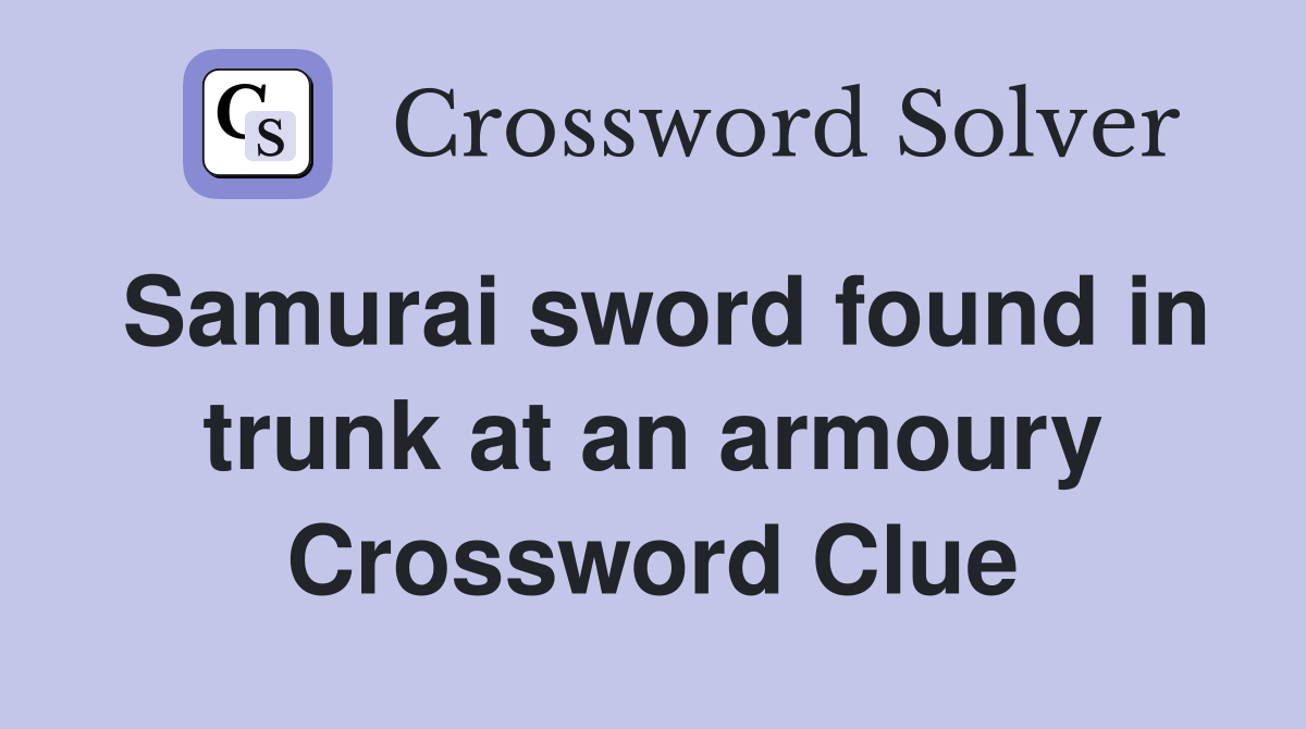Samurai sword found in trunk at an armoury Crossword Clue