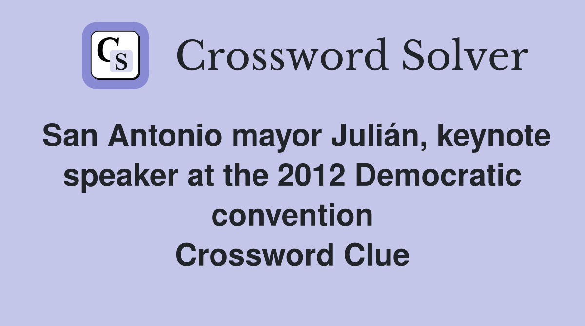 San Antonio mayor Julián, keynote speaker at the 2012 Democratic convention Crossword Clue