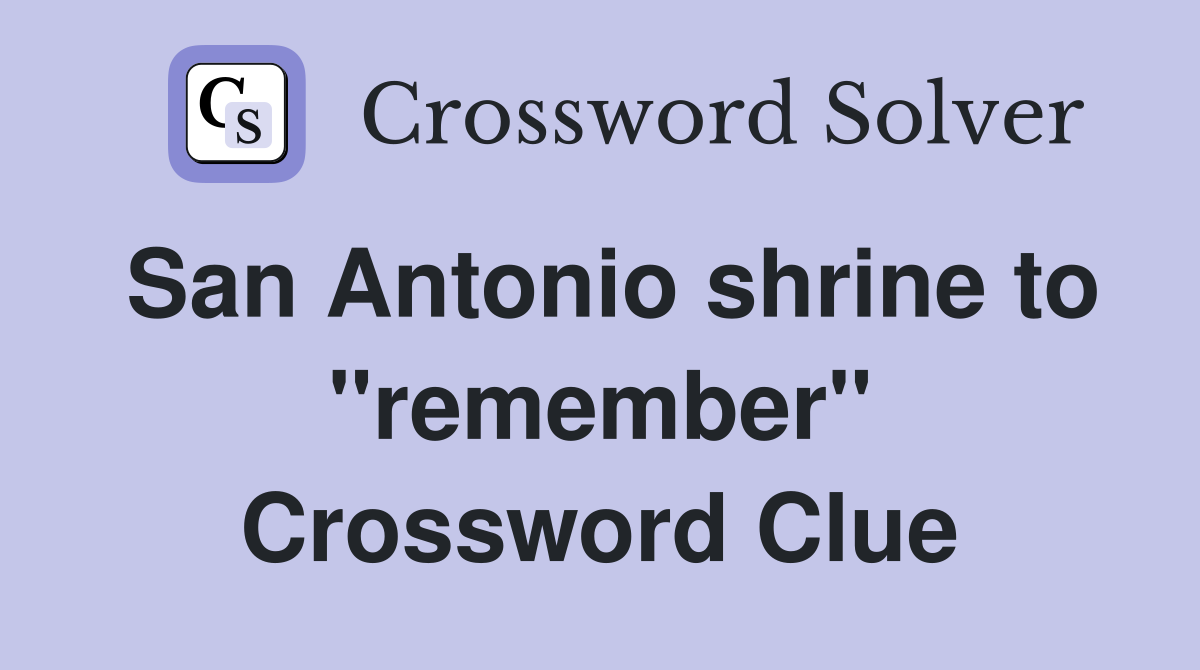 San Antonio shrine to ''remember'' Crossword Clue