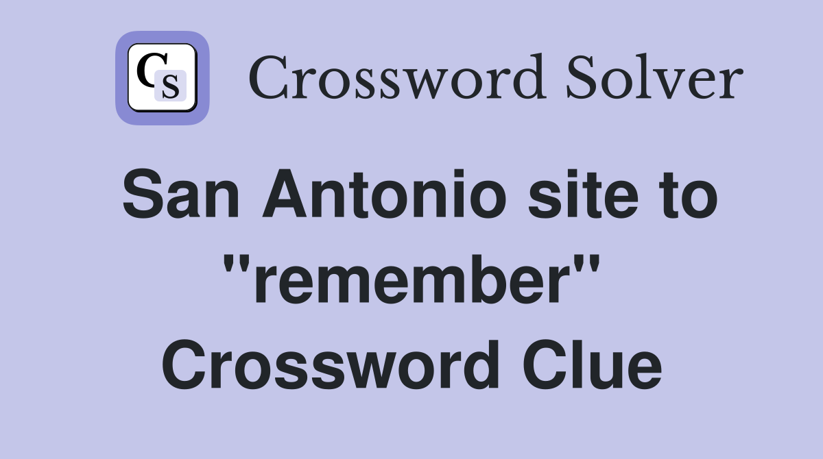 San Antonio site to ''remember'' Crossword Clue