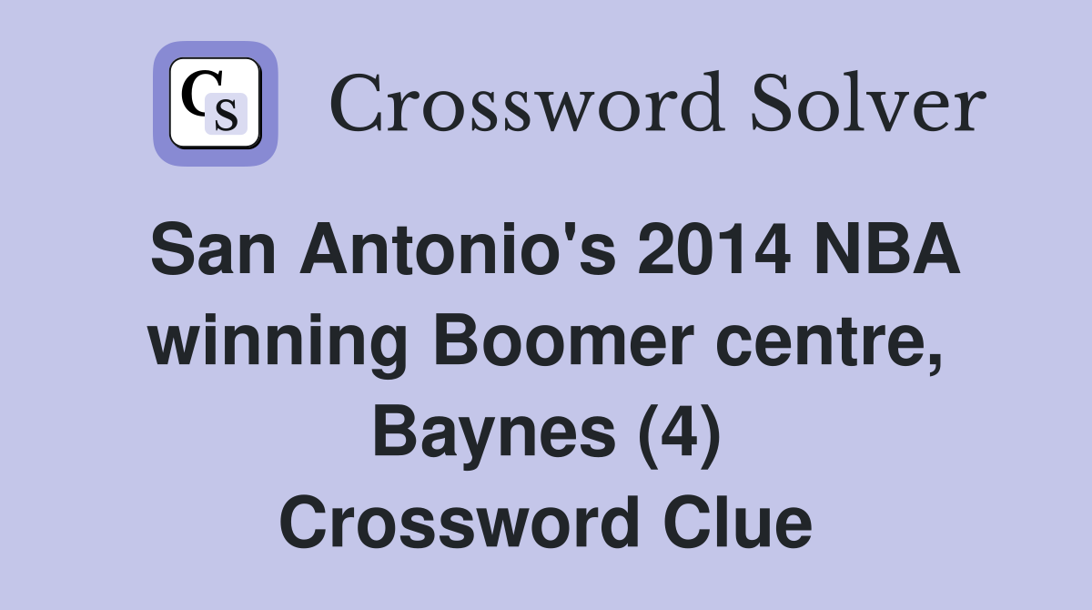 San Antonio's 2014 NBA winning Boomer centre, Baynes (4) Crossword Clue