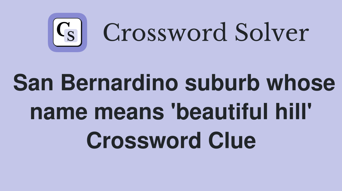 San Bernardino suburb whose name means 'beautiful hill' Crossword Clue