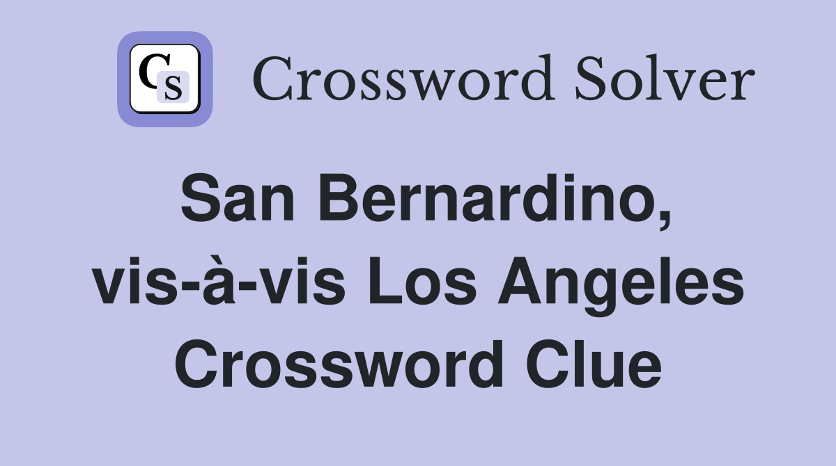 San Bernardino, vis-à-vis Los Angeles Crossword Clue