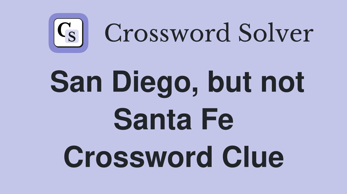 San Diego, but not Santa Fe Crossword Clue