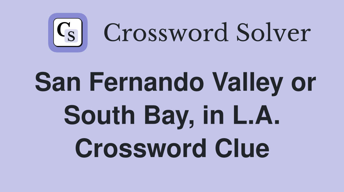 San Fernando Valley or South Bay, in L.A. Crossword Clue