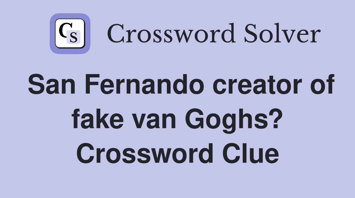 San Fernando creator of fake van Goghs? Crossword Clue