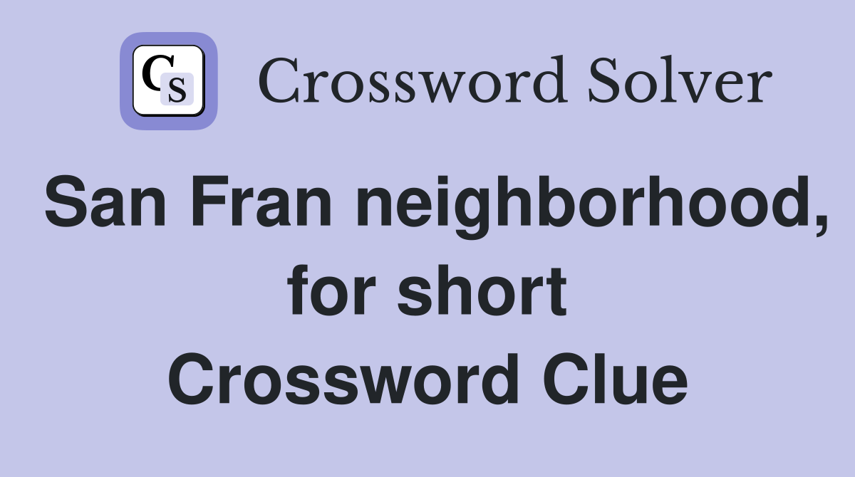 San Fran neighborhood, for short Crossword Clue