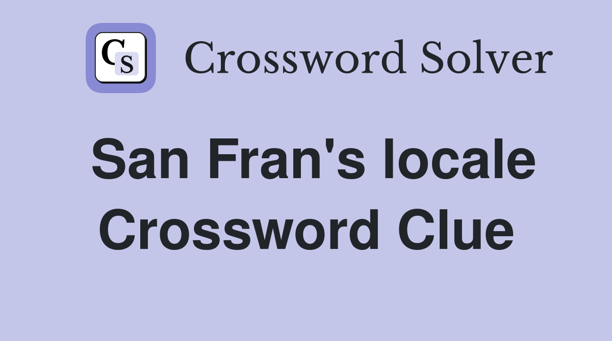 San Fran's locale Crossword Clue