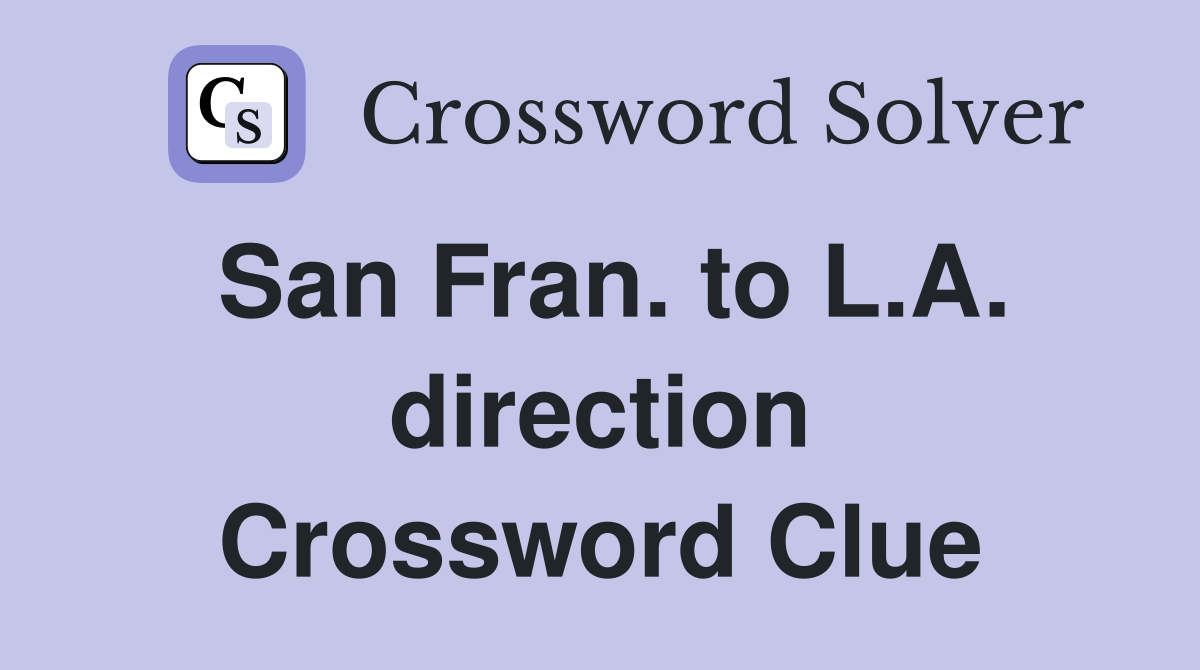 San Fran. to L.A. direction Crossword Clue