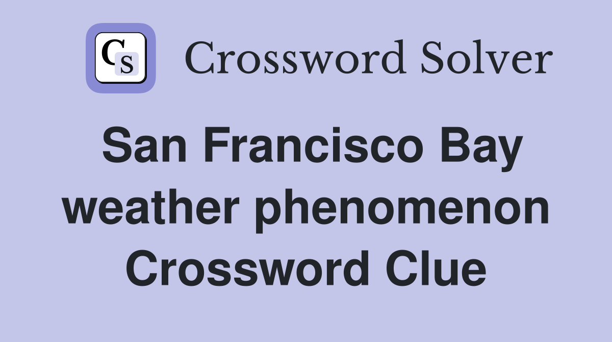 San Francisco Bay weather phenomenon Crossword Clue