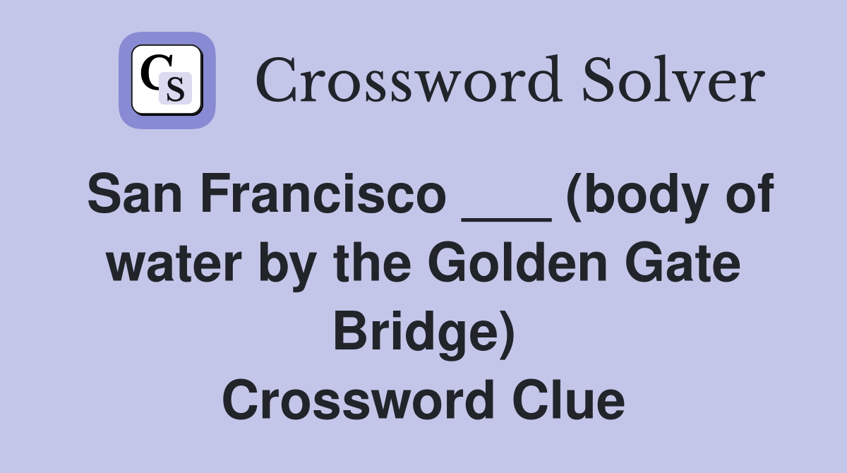 San Francisco ___ (body of water by the Golden Gate Bridge) Crossword Clue