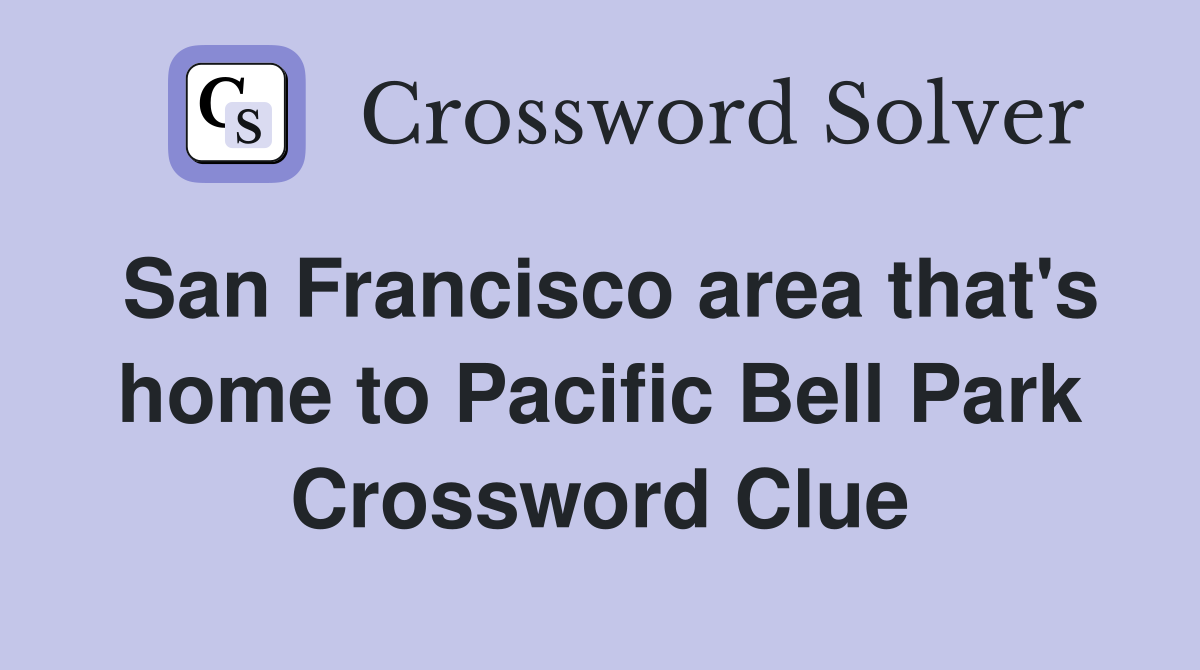 San Francisco area that's home to Pacific Bell Park Crossword Clue