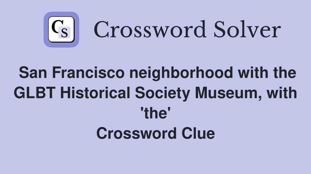 San Francisco neighborhood with the GLBT Historical Society Museum, with 'the' Crossword Clue