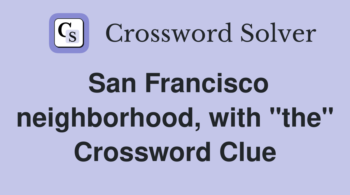 San Francisco neighborhood, with "the" Crossword Clue