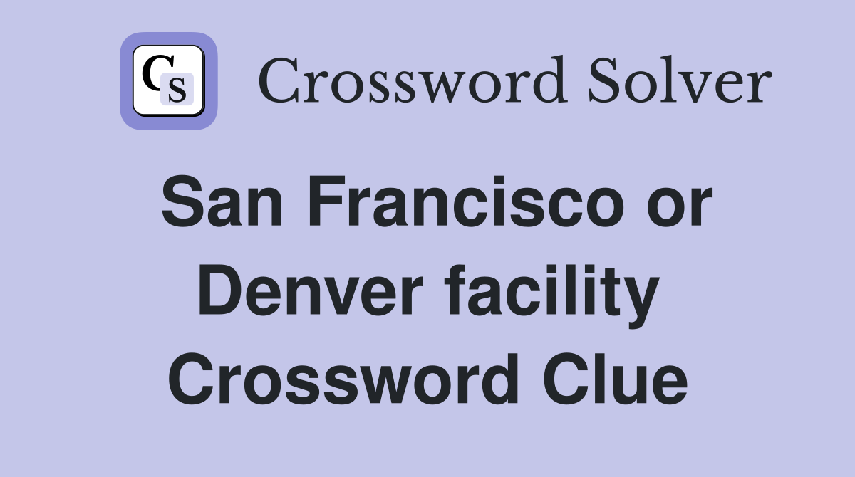 San Francisco or Denver facility Crossword Clue