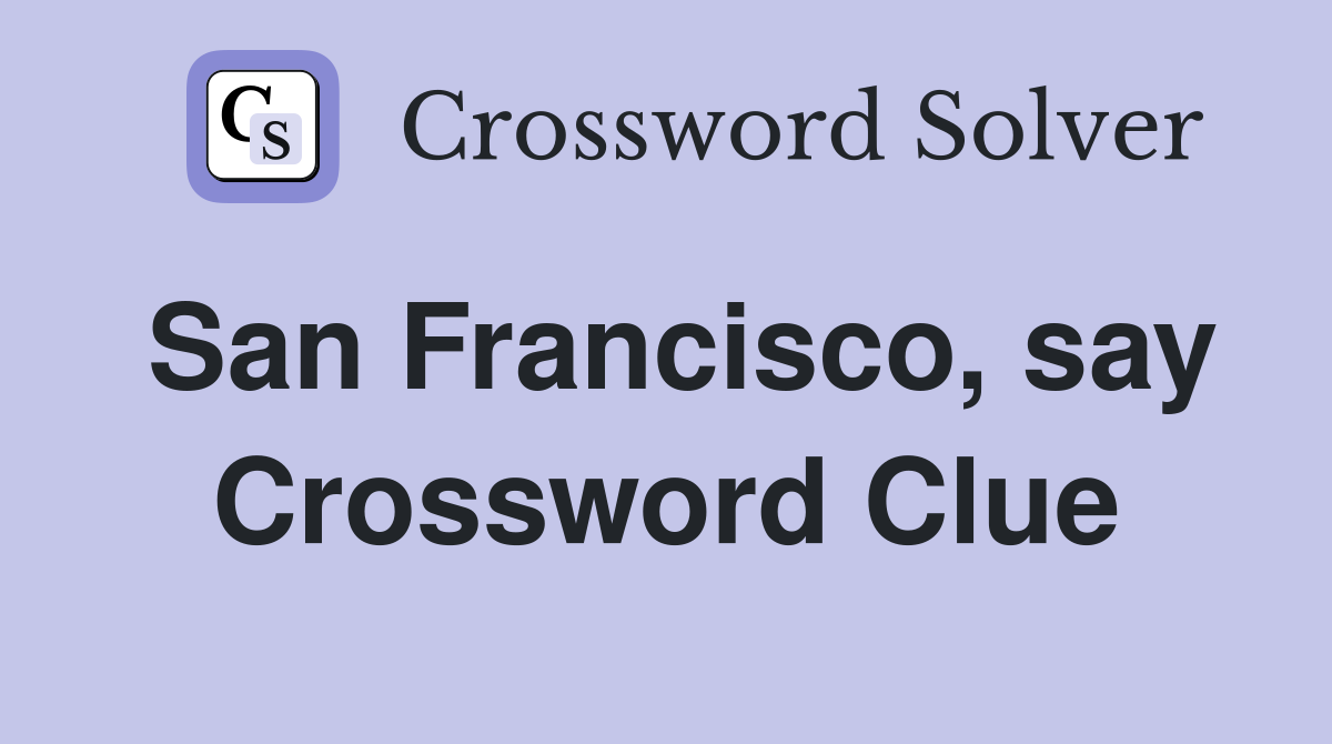San Francisco, say Crossword Clue