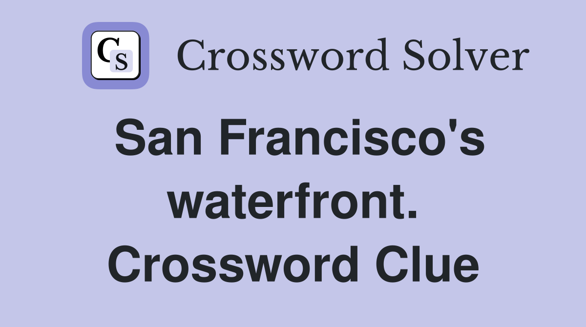 San Francisco's waterfront. Crossword Clue