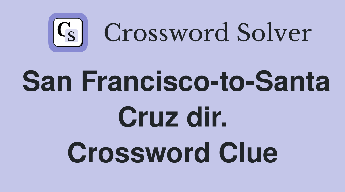San Francisco-to-Santa Cruz dir. Crossword Clue