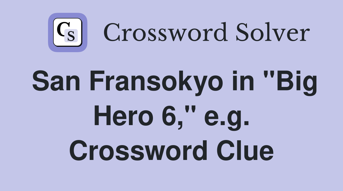 San Fransokyo in "Big Hero 6," e.g. Crossword Clue