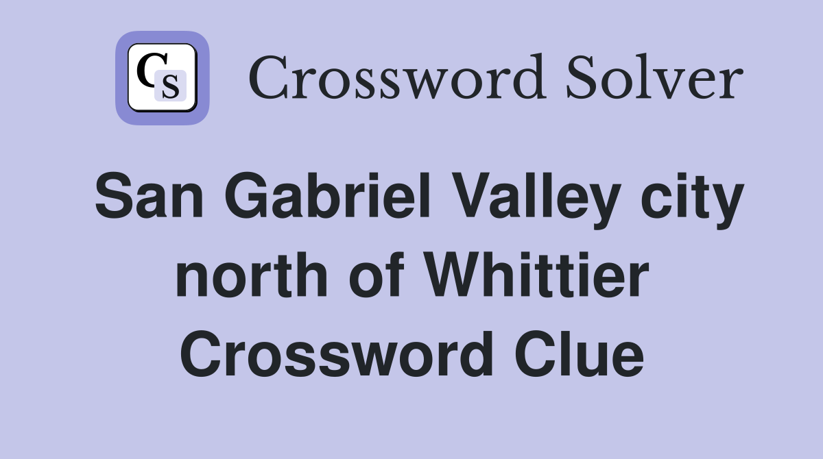 San Gabriel Valley city north of Whittier Crossword Clue