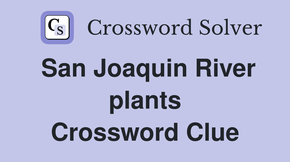 San Joaquin River plants Crossword Clue