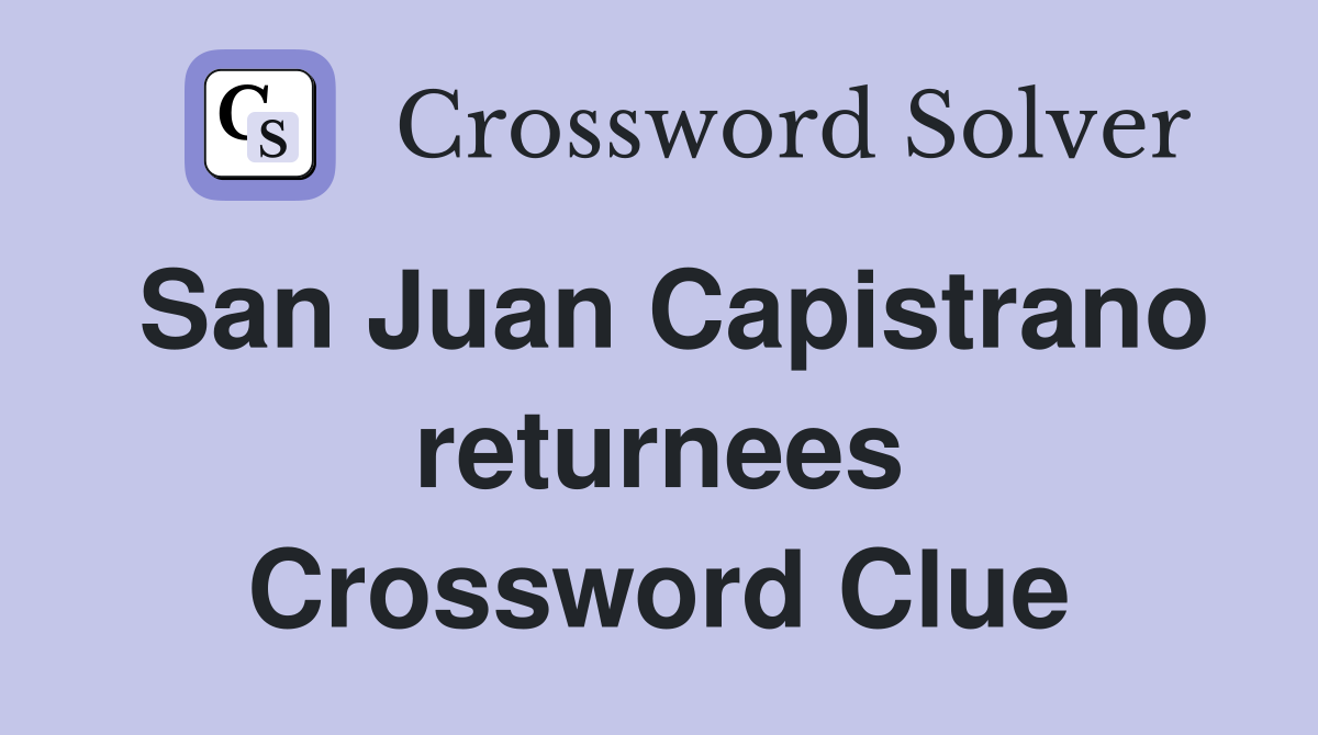 San Juan Capistrano returnees Crossword Clue