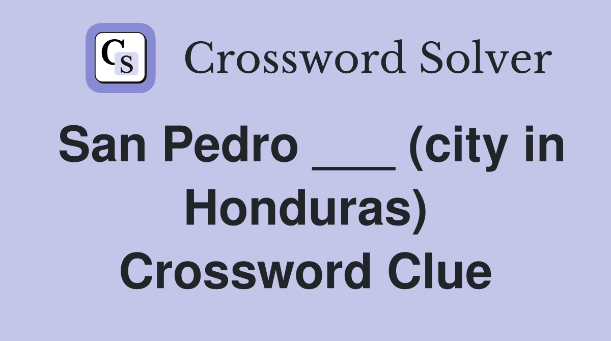 San Pedro ___ (city in Honduras) Crossword Clue