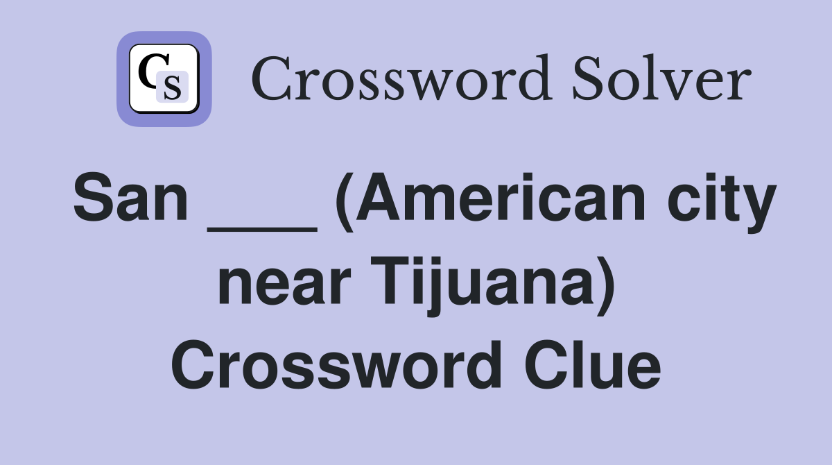 San ___ (American city near Tijuana) Crossword Clue