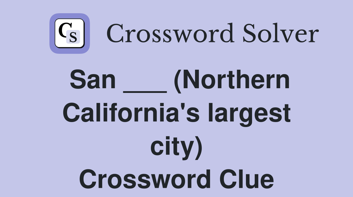 San ___ (Northern California's largest city) Crossword Clue