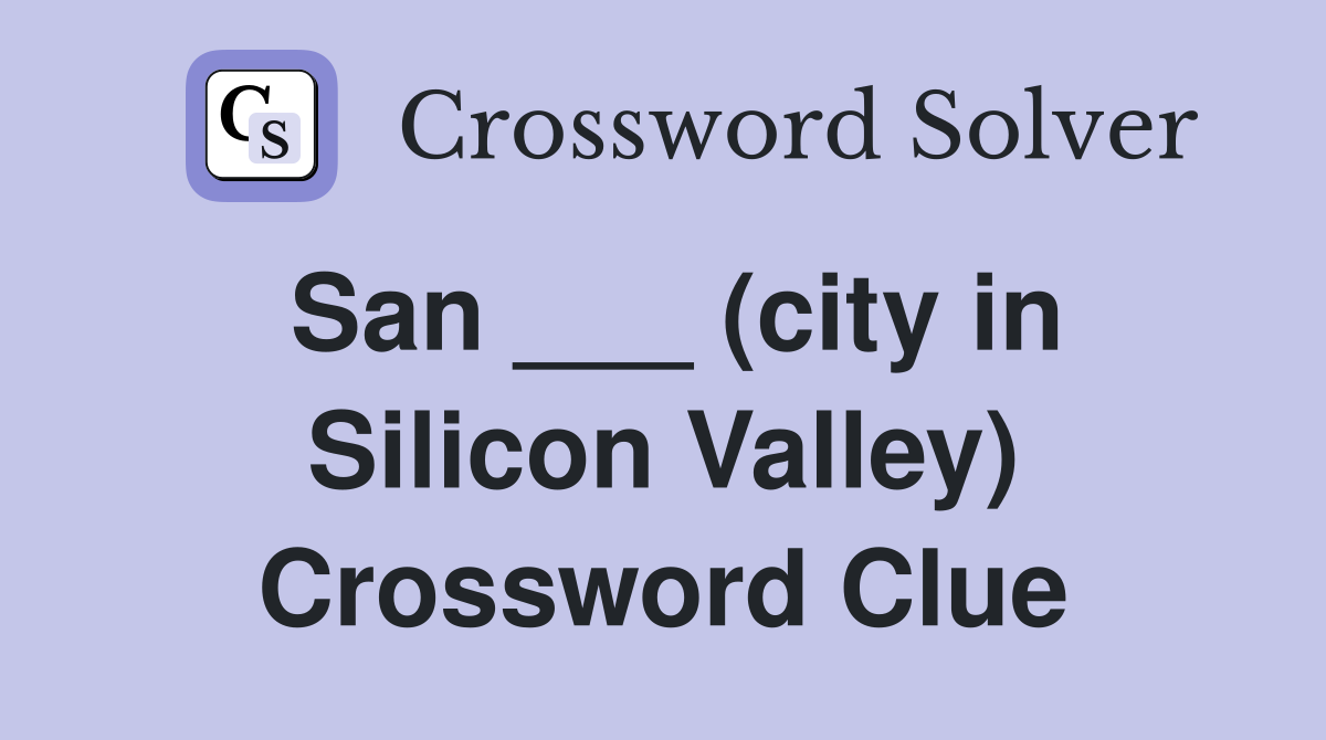 San ___ (city in Silicon Valley) Crossword Clue