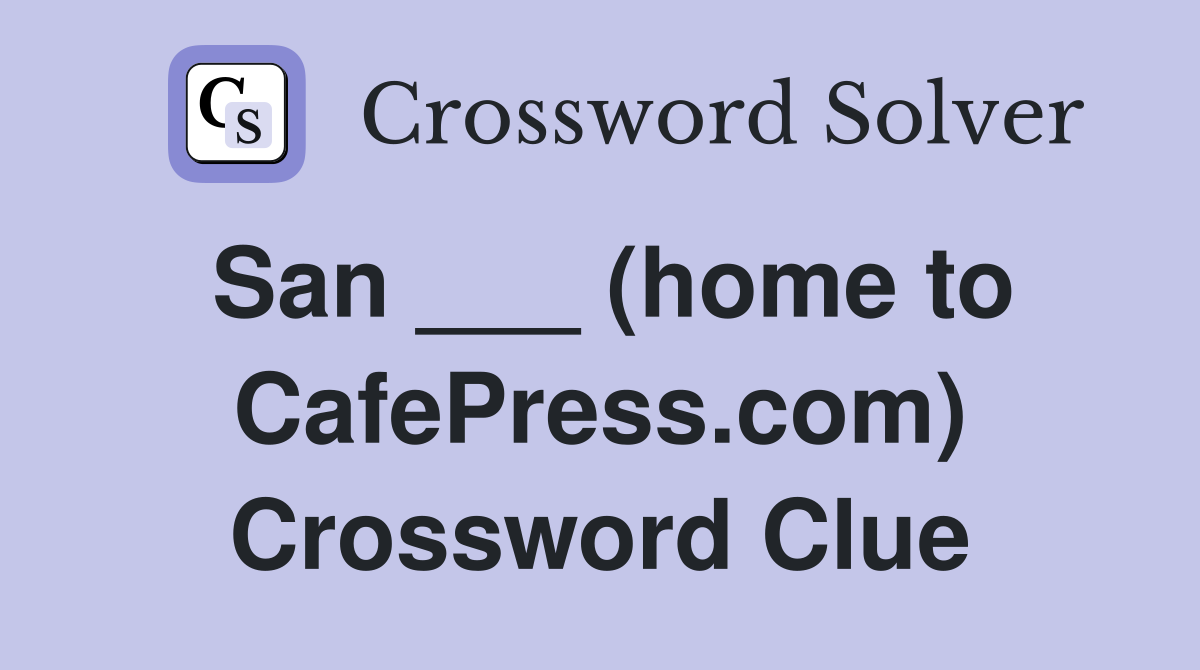 San ___ (home to CafePress.com) Crossword Clue