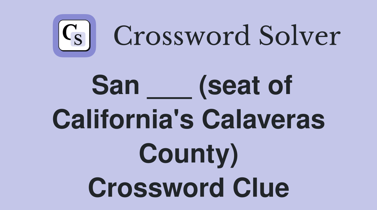 San ___ (seat of California's Calaveras County) Crossword Clue