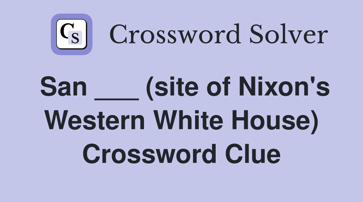 San ___ (site of Nixon's Western White House) Crossword Clue