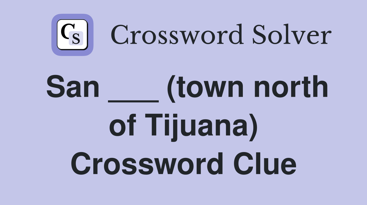 San ___ (town north of Tijuana) Crossword Clue