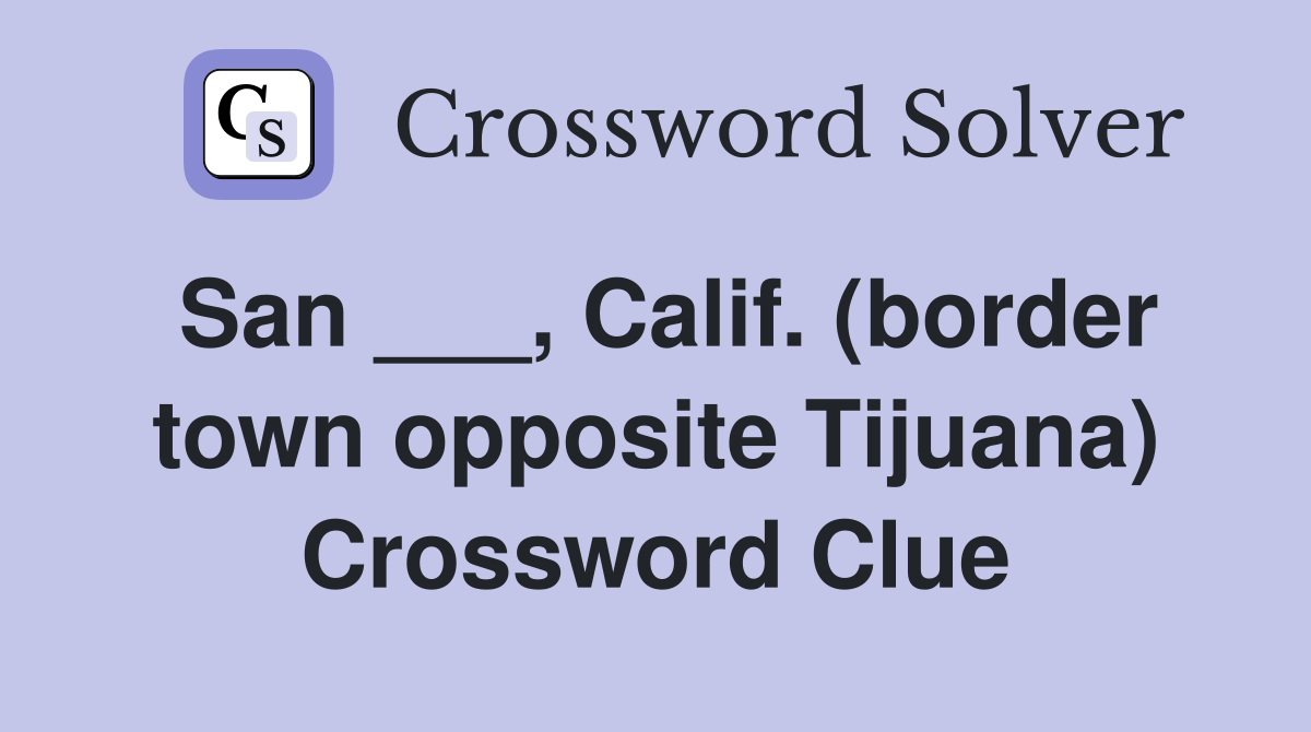 San ___, Calif. (border town opposite Tijuana) Crossword Clue